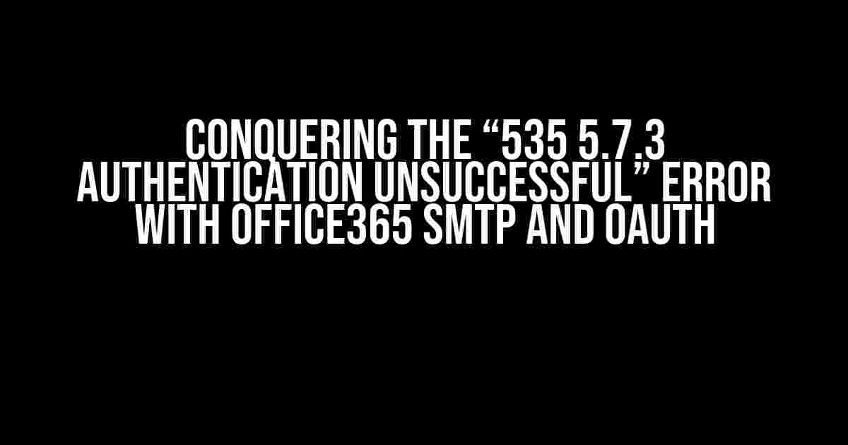 Conquering the “535 5.7.3 Authentication unsuccessful” Error with Office365 SMTP and oAuth