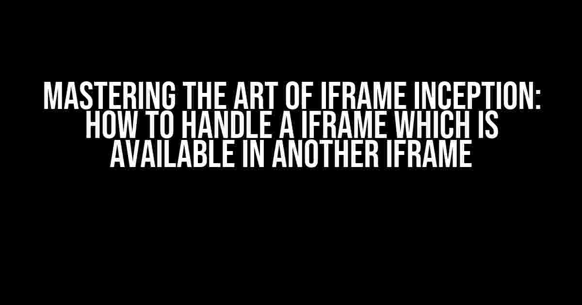 Mastering the Art of iframe Inception: How to Handle a iframe Which is Available in Another iframe