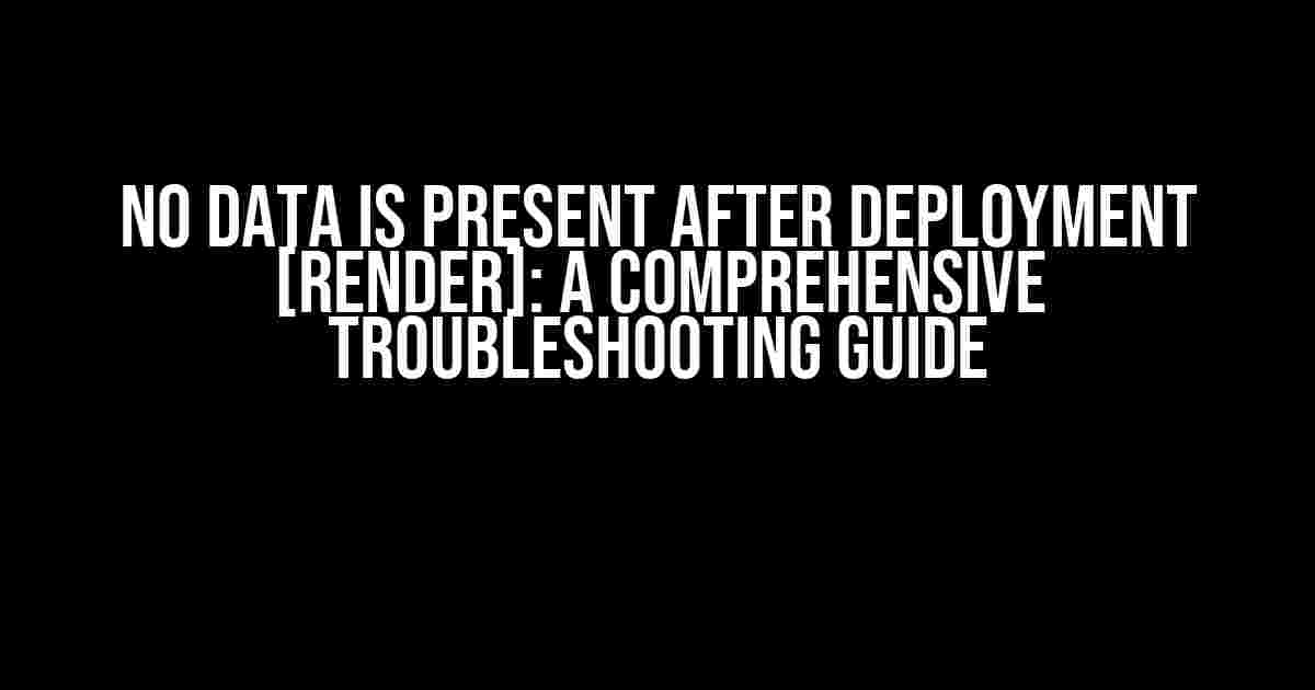 No Data is Present After Deployment [Render]: A Comprehensive Troubleshooting Guide