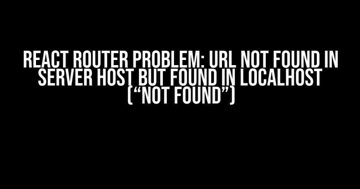 React Router Problem: URL Not Found in Server Host but Found in Localhost (“Not found”)