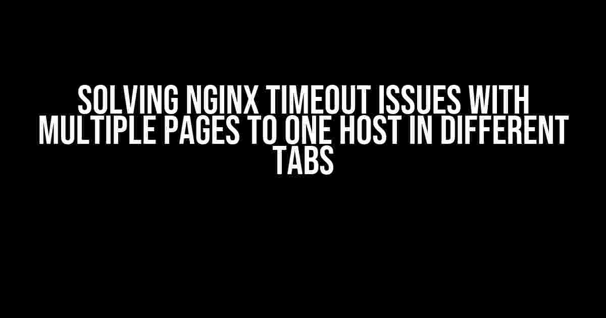 Solving Nginx Timeout Issues with Multiple Pages to One Host in Different Tabs