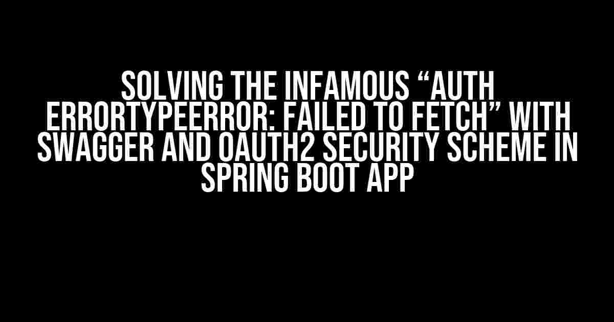 Solving the Infamous “Auth ErrorTypeError: Failed to fetch” with Swagger and OAuth2 Security Scheme in Spring Boot App