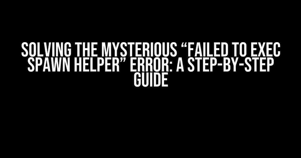 Solving the Mysterious “Failed to exec spawn helper” Error: A Step-by-Step Guide