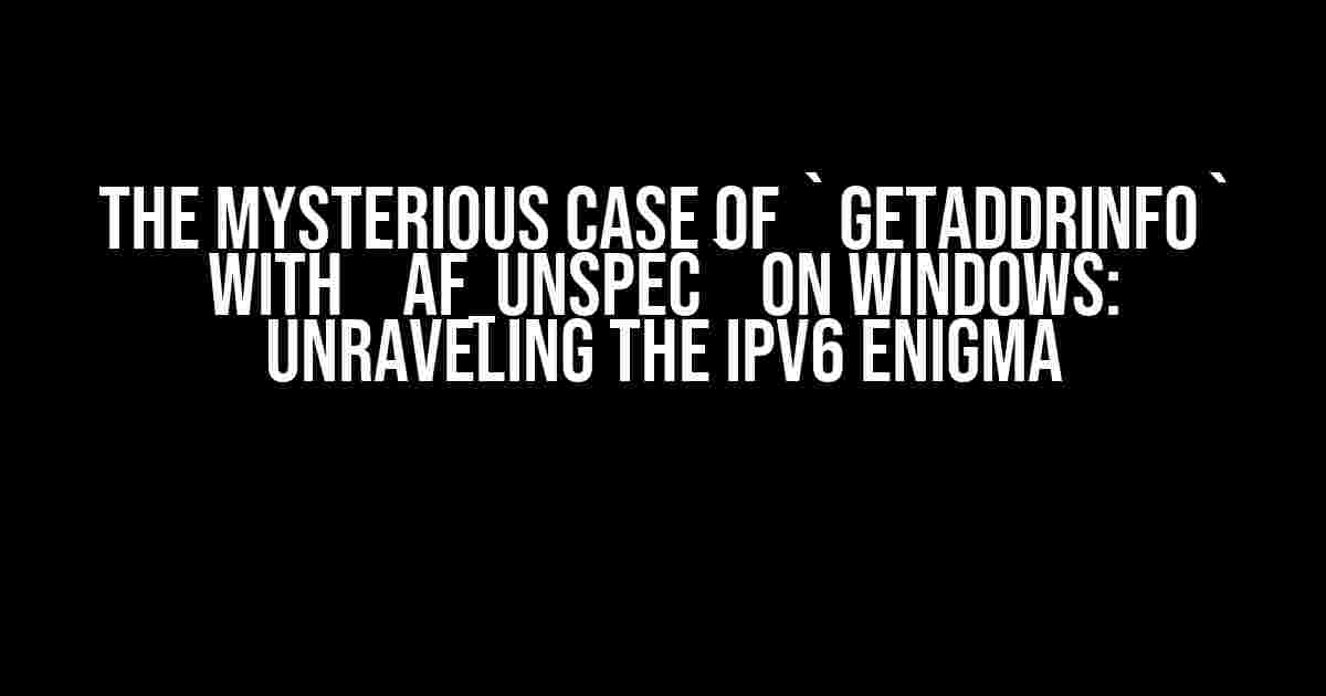 The Mysterious Case of `getaddrinfo` with `AF_UNSPEC` on Windows: Unraveling the IPv6 Enigma