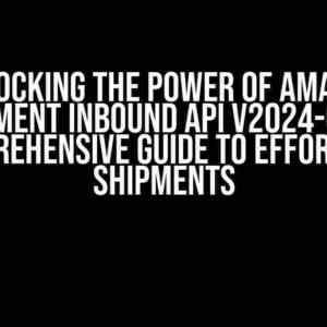 Unlocking the Power of Amazon Fulfillment Inbound API v2024-03-20: A Comprehensive Guide to Effortless Shipments