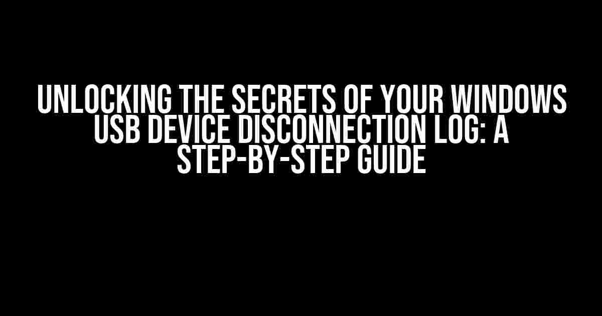 Unlocking the Secrets of Your Windows USB Device Disconnection Log: A Step-by-Step Guide