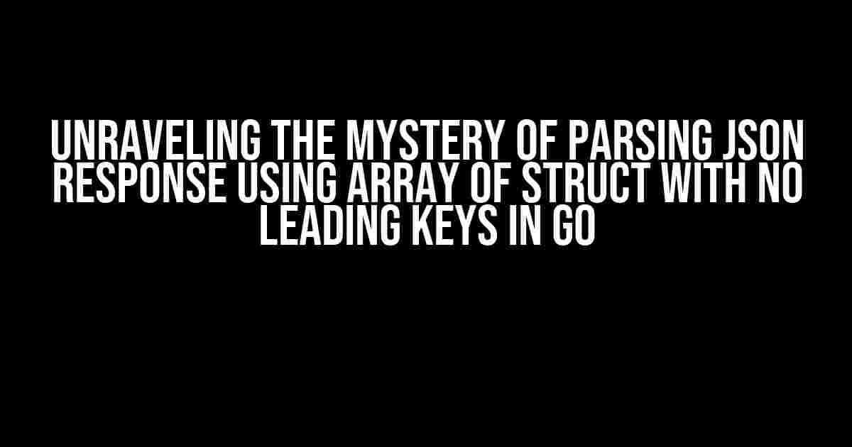 Unraveling the Mystery of Parsing JSON Response using Array of Struct with No Leading Keys in Go